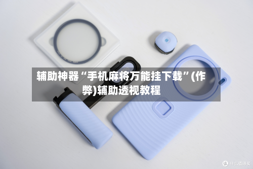 辅助神器“手机麻将万能挂下载”(作弊)辅助透视教程
