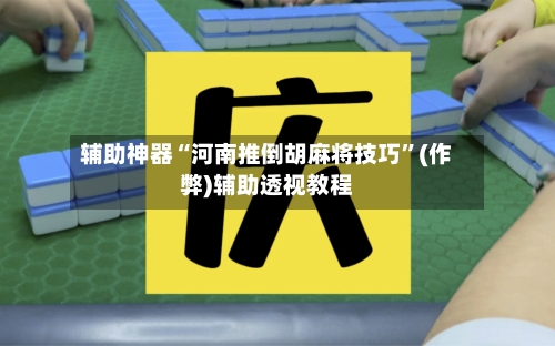 辅助神器“河南推倒胡麻将技巧”(作弊)辅助透视教程-第2张图片