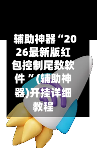 辅助神器“2026最新版红包控制尾数软件 ”(辅助神器)开挂详细教程