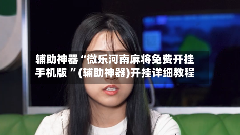 辅助神器“微乐河南麻将免费开挂手机版 ”(辅助神器)开挂详细教程