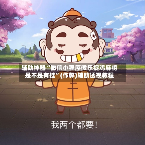 辅助神器“微信小程序微乐捉鸡麻将是不是有挂”(作弊)辅助透视教程