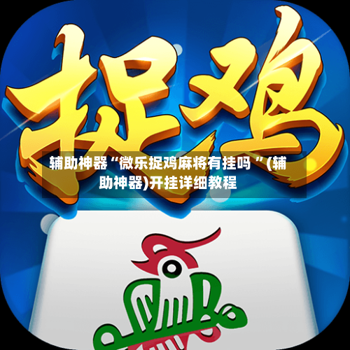辅助神器“微乐捉鸡麻将有挂吗 	”(辅助神器)开挂详细教程-第2张图片
