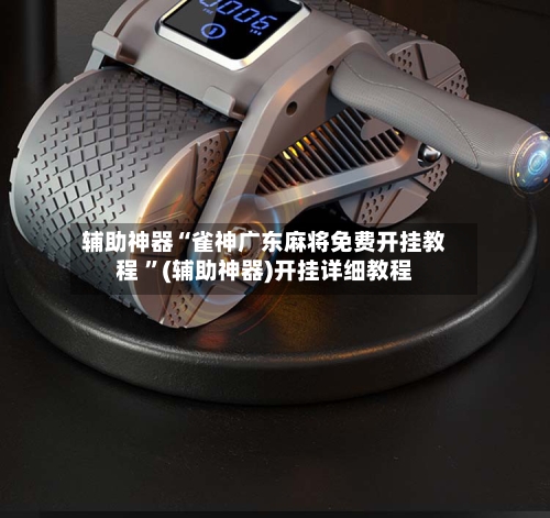 辅助神器“雀神广东麻将免费开挂教程 ”(辅助神器)开挂详细教程-第3张图片