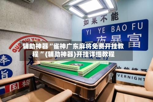 辅助神器“雀神广东麻将免费开挂教程 ”(辅助神器)开挂详细教程