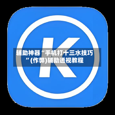 辅助神器“手机打十三水技巧”(作弊)辅助透视教程