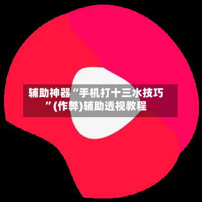 辅助神器“手机打十三水技巧”(作弊)辅助透视教程-第2张图片