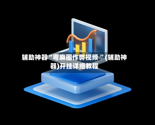 辅助神器“粤麻圈作弊视频 ”(辅助神器)开挂详细教程