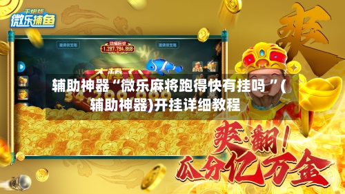 辅助神器“微乐麻将跑得快有挂吗 ”(辅助神器)开挂详细教程