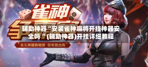 辅助神器“安装雀神麻将开挂神器安全吗 ”(辅助神器)开挂详细教程