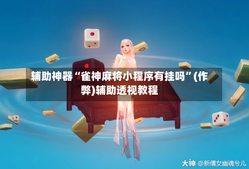 辅助神器“雀神麻将小程序有挂吗”(作弊)辅助透视教程