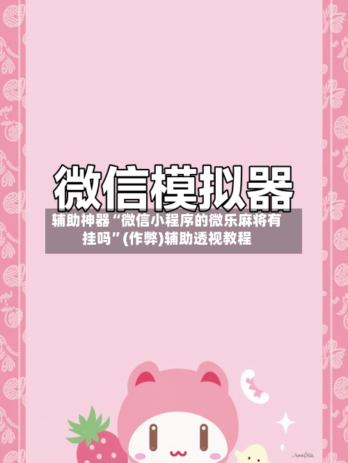辅助神器“微信小程序的微乐麻将有挂吗”(作弊)辅助透视教程-第3张图片