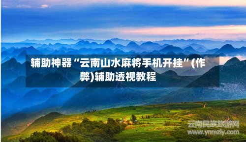 辅助神器“云南山水麻将手机开挂”(作弊)辅助透视教程