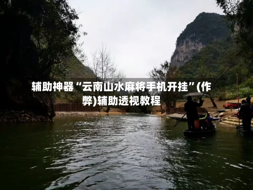 辅助神器“云南山水麻将手机开挂”(作弊)辅助透视教程-第2张图片