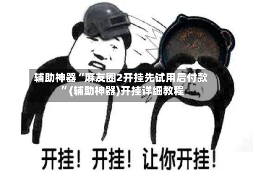 辅助神器“麻友圈2开挂先试用后付款 ”(辅助神器)开挂详细教程