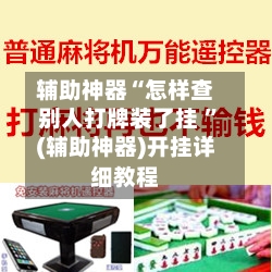 辅助神器“怎样查别人打牌装了挂 ”(辅助神器)开挂详细教程