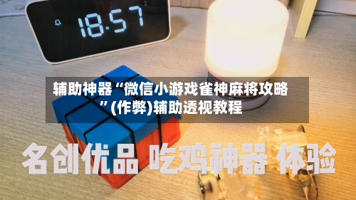 辅助神器“微信小游戏雀神麻将攻略	”(作弊)辅助透视教程-第2张图片
