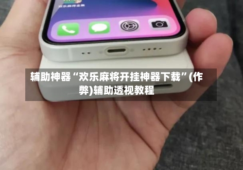 辅助神器“欢乐麻将开挂神器下载”(作弊)辅助透视教程