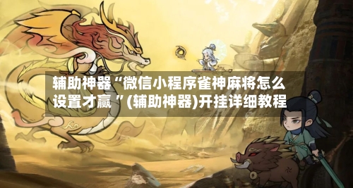 辅助神器“微信小程序雀神麻将怎么设置才赢 ”(辅助神器)开挂详细教程