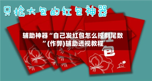 辅助神器“自己发红包怎么控制尾数”(作弊)辅助透视教程-第2张图片