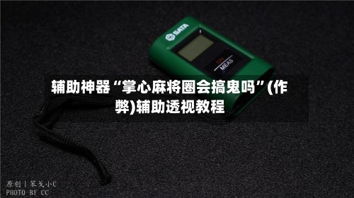 辅助神器“掌心麻将圈会搞鬼吗”(作弊)辅助透视教程