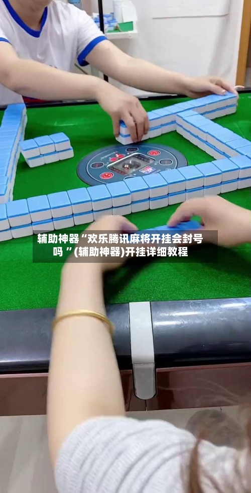 辅助神器“欢乐腾讯麻将开挂会封号吗 ”(辅助神器)开挂详细教程