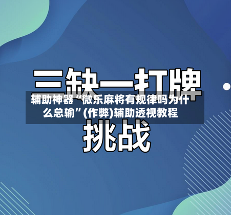 辅助神器“微乐麻将有规律吗为什么总输”(作弊)辅助透视教程-第2张图片
