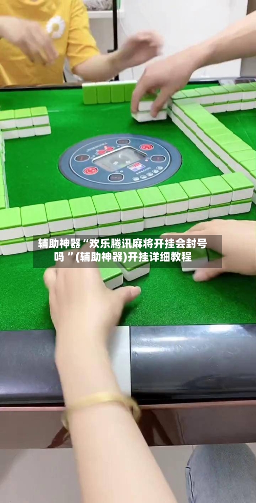 辅助神器“欢乐腾讯麻将开挂会封号吗 ”(辅助神器)开挂详细教程-第2张图片