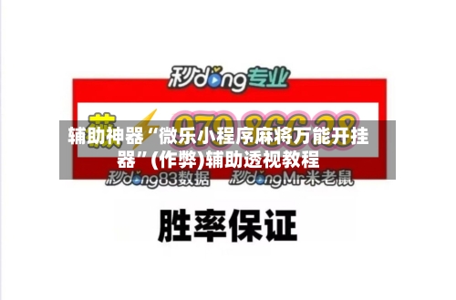 辅助神器“微乐小程序麻将万能开挂器”(作弊)辅助透视教程