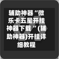 辅助神器“微乐卡五星开挂神器下载 ”(辅助神器)开挂详细教程