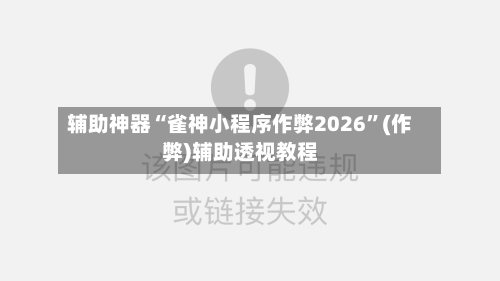 辅助神器“雀神小程序作弊2026”(作弊)辅助透视教程-第2张图片