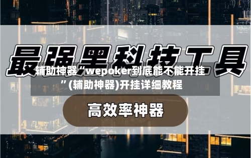 辅助神器“wepoker到底能不能开挂 ”(辅助神器)开挂详细教程-第2张图片