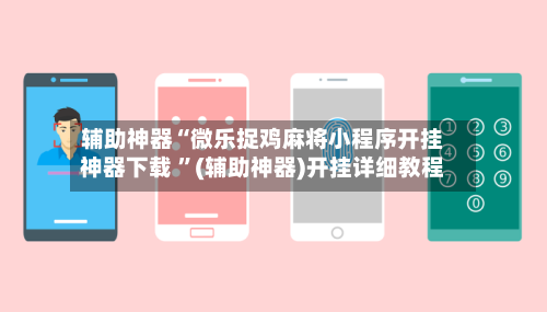 辅助神器“微乐捉鸡麻将小程序开挂神器下载 ”(辅助神器)开挂详细教程-第2张图片