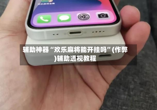 辅助神器“欢乐麻将能开挂吗”(作弊)辅助透视教程