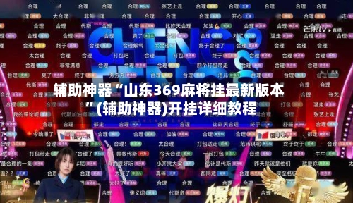 辅助神器“山东369麻将挂最新版本 ”(辅助神器)开挂详细教程