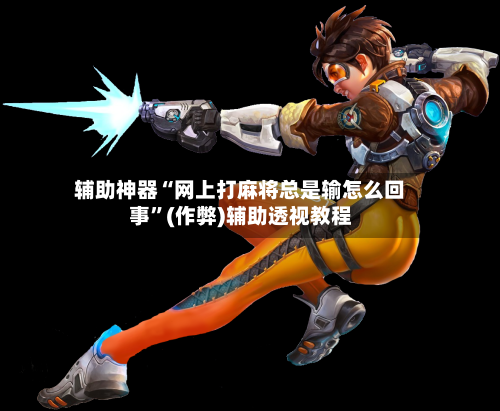 辅助神器“网上打麻将总是输怎么回事”(作弊)辅助透视教程