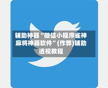 辅助神器“微信小程序雀神麻将神器软件”(作弊)辅助透视教程