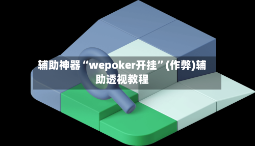 辅助神器“wepoker开挂”(作弊)辅助透视教程-第2张图片