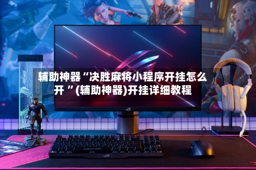 辅助神器“决胜麻将小程序开挂怎么开 ”(辅助神器)开挂详细教程