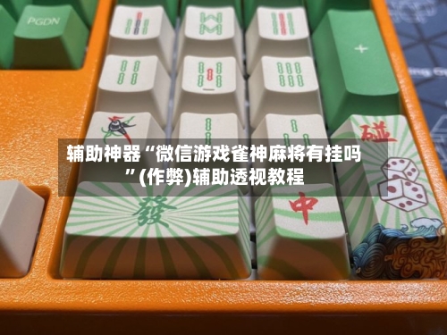 辅助神器“微信游戏雀神麻将有挂吗”(作弊)辅助透视教程