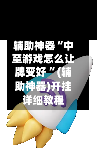 辅助神器“中至游戏怎么让牌变好 ”(辅助神器)开挂详细教程