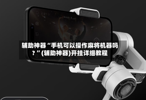 辅助神器“手机可以操作麻将机器吗? ”(辅助神器)开挂详细教程-第2张图片