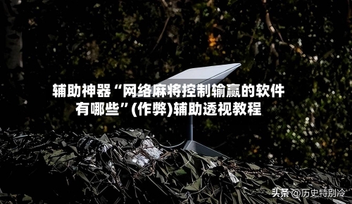 辅助神器“网络麻将控制输赢的软件有哪些”(作弊)辅助透视教程