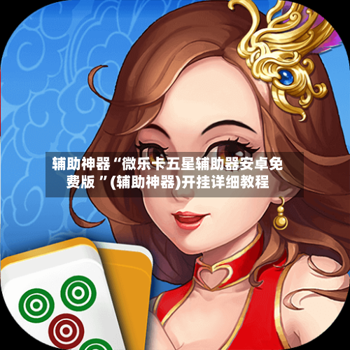 辅助神器“微乐卡五星辅助器安卓免费版 ”(辅助神器)开挂详细教程-第2张图片