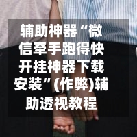 辅助神器“微信牵手跑得快开挂神器下载安装”(作弊)辅助透视教程