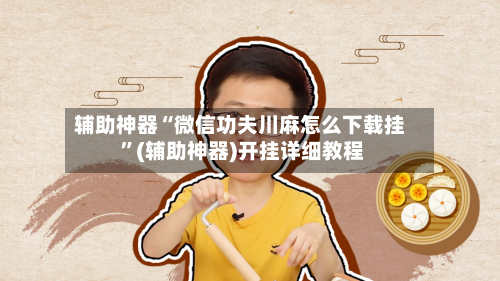 辅助神器“微信功夫川麻怎么下载挂 	”(辅助神器)开挂详细教程-第3张图片