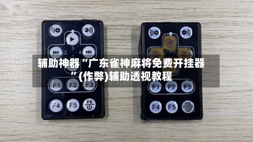 辅助神器“广东雀神麻将免费开挂器”(作弊)辅助透视教程