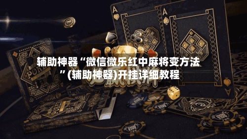 辅助神器“微信微乐红中麻将变方法 ”(辅助神器)开挂详细教程