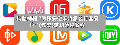 辅助神器“微乐安徽麻将怎么打容易赢”(作弊)辅助透视教程