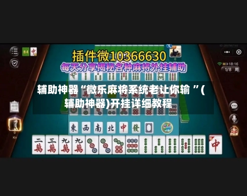 辅助神器“微乐麻将系统老让你输 ”(辅助神器)开挂详细教程