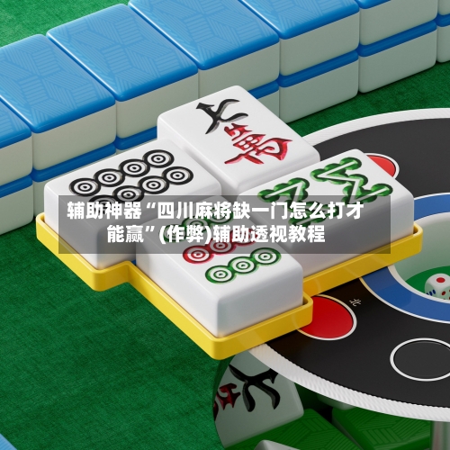辅助神器“四川麻将缺一门怎么打才能赢”(作弊)辅助透视教程